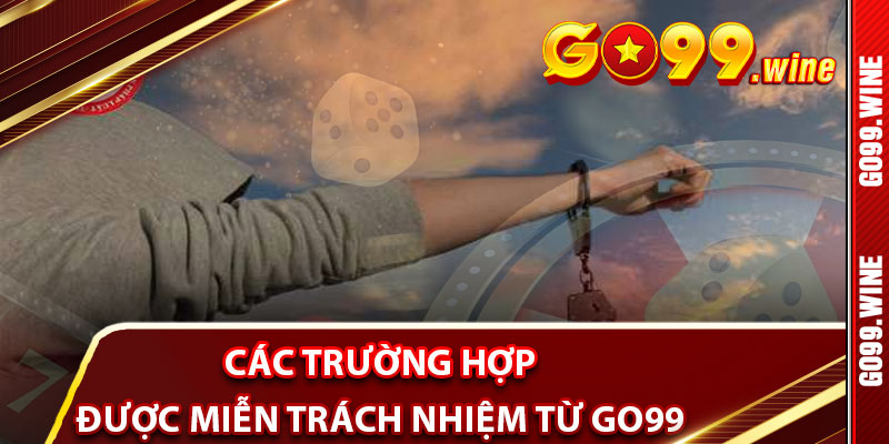 Các Trường Hợp Thành Viên Được Miễn Trách Nhiệm Từ Go99