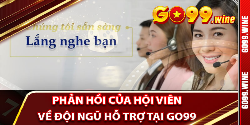 Phản Hồi Của Hội Viên Về Đội Ngũ Hỗ Trợ Tại Go99